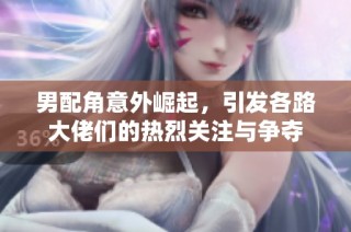 男配角意外崛起，引发各路大佬们的热烈关注与争夺