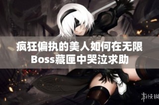疯狂偏执的美人如何在无限Boss藏匣中哭泣求助