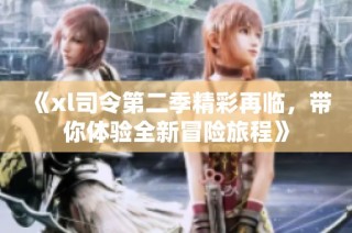 《xl司令第二季精彩再临，带你体验全新冒险旅程》