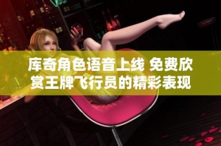 库奇角色语音上线 免费欣赏王牌飞行员的精彩表现