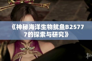 《神秘海洋生物鱿鱼B25777的探索与研究》
