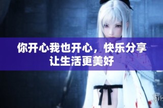 你开心我也开心，快乐分享让生活更美好