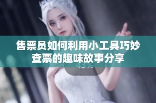 售票员如何利用小工具巧妙查票的趣味故事分享