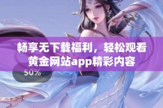 畅享无下载福利，轻松观看黄金网站app精彩内容