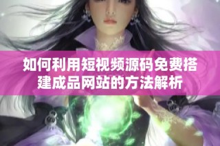 如何利用短视频源码免费搭建成品网站的方法解析
