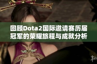 回顾Dota2国际邀请赛历届冠军的荣耀旅程与成就分析