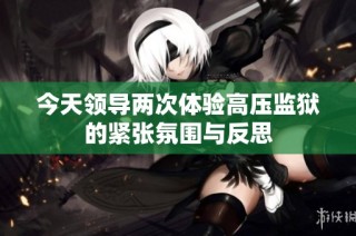 今天领导两次体验高压监狱的紧张氛围与反思