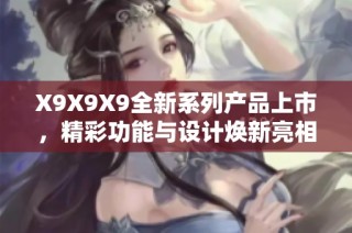 X9X9X9全新系列产品上市，精彩功能与设计焕新亮相