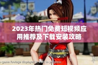 2023年热门免费短视频应用推荐及下载安装攻略