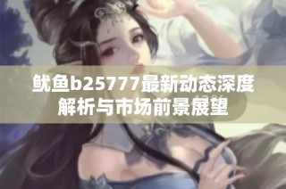 鱿鱼b25777最新动态深度解析与市场前景展望
