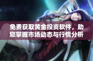 免费获取黄金投资软件，助您掌握市场动态与行情分析