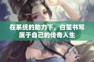 在系统的助力下，白笙书写属于自己的传奇人生