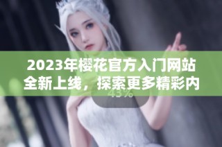 2023年樱花官方入门网站全新上线，探索更多精彩内容