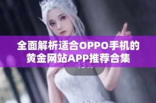 全面解析适合OPPO手机的黄金网站APP推荐合集