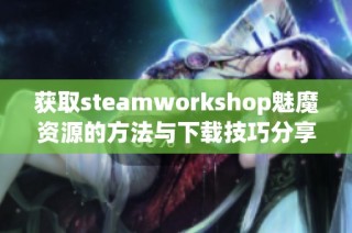 获取steamworkshop魅魔资源的方法与下载技巧分享