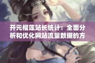 开元榴莲站长统计：全面分析和优化网站流量数据的方法与策略