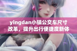 yingdan小镇公交车尺寸改革，提升出行便捷度新体验