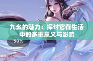 九幺的魅力：探讨它在生活中的多重意义与影响