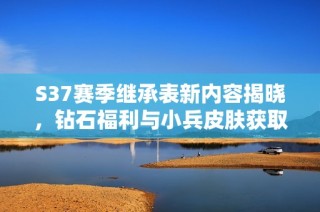 S37赛季继承表新内容揭晓，钻石福利与小兵皮肤获取攻略全解析
