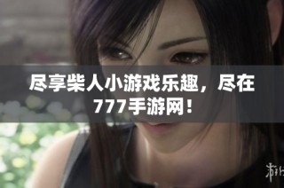 尽享柴人小游戏乐趣，尽在777手游网！