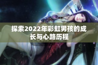 探索2022年彩虹男孩的成长与心路历程
