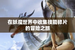 在妖魔世界中收集技能碎片的冒险之旅
