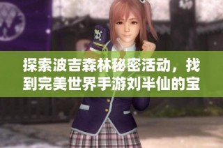 探索波吉森林秘密活动，找到完美世界手游刘半仙的宝藏位置