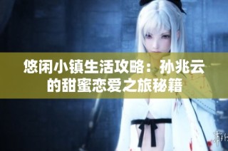 悠闲小镇生活攻略：孙兆云的甜蜜恋爱之旅秘籍