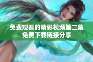 免费观看的精彩视频第二集免费下载链接分享