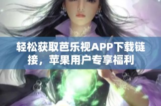 轻松获取芭乐视APP下载链接，苹果用户专享福利