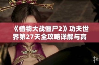 《植物大战僵尸2》功夫世界第27天全攻略详解与高分技巧分享