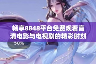 畅享8848平台免费观看高清电影与电视剧的精彩时刻