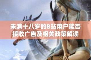 未满十八岁的B站用户能否接收广告及相关政策解读