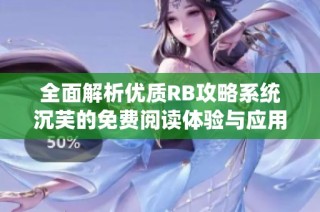 全面解析优质RB攻略系统沉芙的免费阅读体验与应用技巧