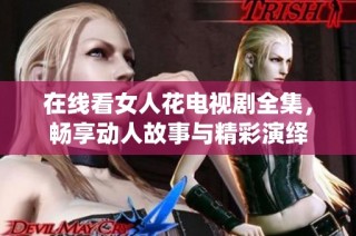 在线看女人花电视剧全集，畅享动人故事与精彩演绎