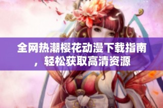全网热潮樱花动漫下载指南，轻松获取高清资源