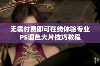 无需付费即可在线体验专业PS调色大片技巧教程