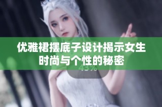 优雅裙摆底子设计揭示女生时尚与个性的秘密