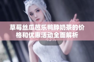 草莓丝瓜芭乐鸭脖奶茶的价格和优惠活动全面解析