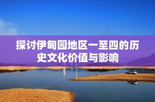 探讨伊甸园地区一至四的历史文化价值与影响