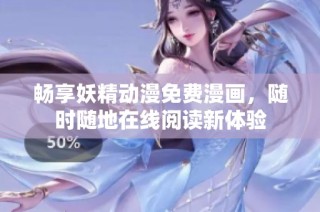 畅享妖精动漫免费漫画，随时随地在线阅读新体验