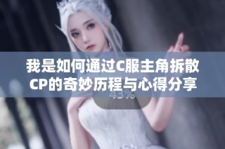 我是如何通过C服主角拆散CP的奇妙历程与心得分享