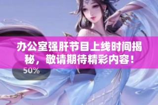 办公室强肝节目上线时间揭秘，敬请期待精彩内容！