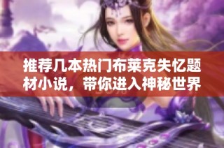 推荐几本热门布莱克失忆题材小说，带你进入神秘世界