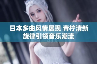 日本多曲风情展现 青柠清新旋律引领音乐潮流