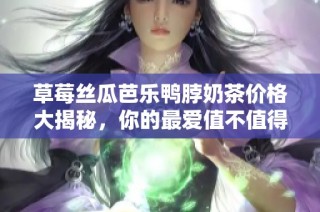 草莓丝瓜芭乐鸭脖奶茶价格大揭秘，你的最爱值不值得购买？