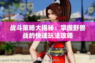 战斗策略大揭秘：掌握野兽战的快速玩法攻略