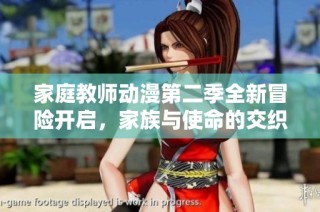 家庭教师动漫第二季全新冒险开启，家族与使命的交织之旅