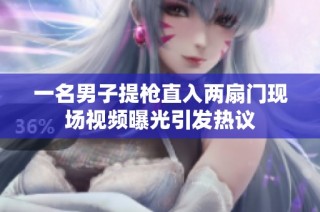 一名男子提枪直入两扇门现场视频曝光引发热议