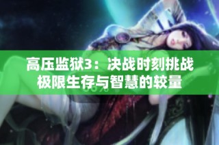 高压监狱3：决战时刻挑战极限生存与智慧的较量